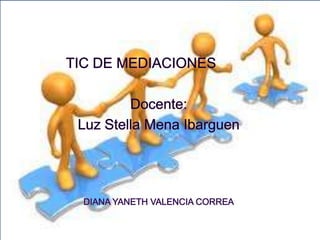DIANA YANETH VALENCIA CORRA TIC DE MEDIACIONES Docente: Luz Stella Mena Ibarguen DIANA YANETH VALENCIA CORREA 