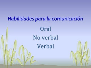 Habilidades para la comunicación
Oral
No verbal
Verbal
 