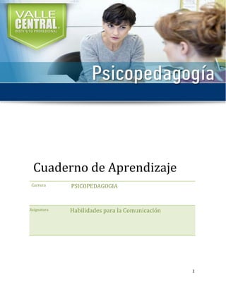 1
Cuaderno de Aprendizaje
Carrera PSICOPEDAGOGIA
Asignatura Habilidades para la Comunicación
 