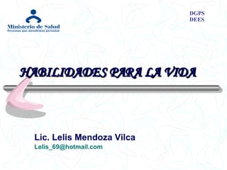 Lic. Lelis Mendoza Vilca   [email_address] DGPS DEES   HABILIDADES PARA LA VIDA 