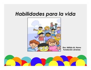 Habilidades para la vidaHabilidades para la vida
Dra. Nélida M. HornoDra. Nélida M. Horno
Fundación JóvenesFundación Jóvenes
 