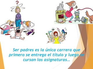 Ser padres es la única carrera que
primero se entrega el título y luego se
cursan los asignaturas…
 