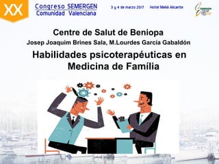 Centre de Salut de Beniopa
Josep Joaquim Brines Sala, M.Lourdes García Gabaldón
Habilidades psicoterapéuticas en
Medicina de Família
 