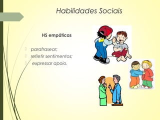 HS empáticas
 parafrasear;
 refletir sentimentos;
 expressar apoio.
Habilidades Sociais
 
