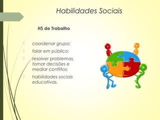 HS de Trabalho
 coordenar grupo;
 falar em público;
 resolver problemas,
tomar decisões e
mediar conflitos;
 habilidades sociais
educativas.
Habilidades Sociais
 