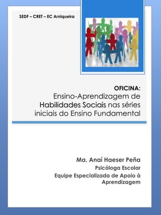 OFICINA: Ensino-Aprendizagem de Habilidades Sociais nas séries iniciais do Ensino Fundamental 
Ma. Anaí Haeser Peña 
Psicó...