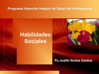 Habilidades
Sociales
Programa Atención Integral de Salud del Adolescente
Ps.Judith Nuñez Galdos
 