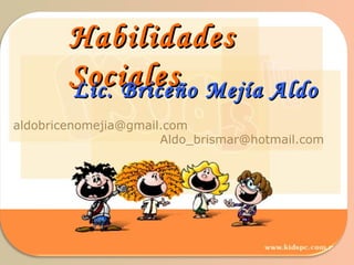 Habilidades Sociales Lic. Briceño Mejía Aldo [email_address] [email_address] 