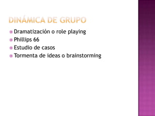  Dramatización   o role playing
 Phillips66
 Estudio de casos
 Tormenta de ideas o brainstorming
 