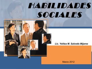 HABILIDADES
 SOCIALES


    Lic. Yelitza M. Salcedo Mijares




           Marzo 2012
 
