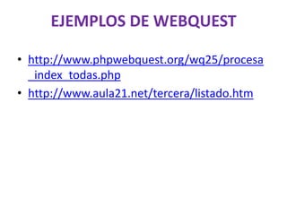 EJEMPLOS DE WEBQUEST

• http://www.phpwebquest.org/wq25/procesa
  _index_todas.php
• http://www.aula21.net/tercera/listado.htm
 