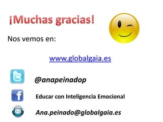 Nos vemos en:

            www.globalgaia.es

       @anapeinadop
       Educar con Inteligencia Emocional

       Ana.peinado@globalgaia.es
 