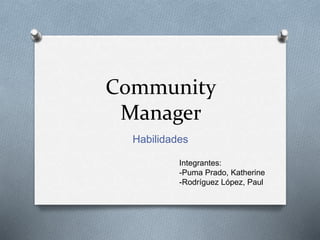 Community 
Manager 
Habilidades 
Integrantes: 
-Puma Prado, Katherine 
-Rodríguez López, Paul 
 