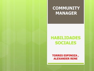 COMMUNITY 
MANAGER 
HABILIDADES 
SOCIALES 
TORRES ESPINOZA , 
ALEXANDER RENE 
 