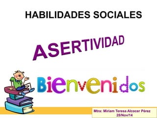 HABILIDADES SOCIALES
Mtra: Miriam Teresa Alcocer Pérez
28/Nov/14
 