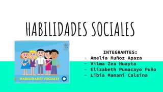 HABILIDADES SOCIALES
INTEGRANTES:
- Amelia Muñoz Apaza
- Vilma Zea Huayta
- Elizabeth Pumacayo Puño
- Libia Mamani Calsina
 