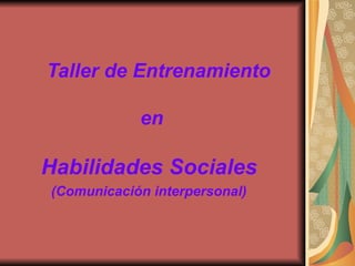 Taller de Entrenamiento
en
Habilidades Sociales
(Comunicación interpersonal)
 