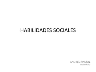 HABILIDADES SOCIALES
ANDRES RINCON
ENFERMERO
 