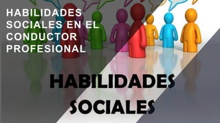 HABILIDADES
SOCIALES EN EL
CONDUCTOR
PROFESIONAL
 