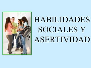 HABILIDADES
SOCIALES Y
ASERTIVIDAD
 