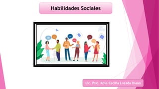 Habilidades Sociales
Lic. Psic. Rosa Cecilia Lozada Olano
 