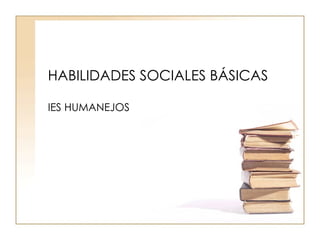 HABILIDADES SOCIALES BÁSICAS IES HUMANEJOS 