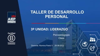 TALLER DE DESARROLLO
PERSONAL
Docente: Romina Parisi V. 29 08-2022
Psicopedagogía
Clase
3º UNIDAD: LIDERAZGO
 
