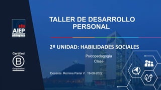 TALLER DE DESARROLLO
PERSONAL
Docente: Romina Parisi V. 19-08-2022
Psicopedagogía
Clase
2º UNIDAD: HABILIDADES SOCIALES
 