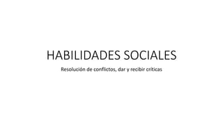 HABILIDADES SOCIALES
Resolución de conflictos, dar y recibir críticas
 