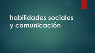 habilidades sociales
y comunicación
 