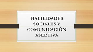 HABILIDADES
SOCIALES Y
COMUNICACIÓN
ASERTIVA
 
