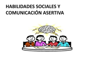 HABILIDADES SOCIALES Y
COMUNICACIÓN ASERTIVA
 