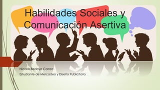 Habilidades Sociales y
Comunicación Asertiva
Nicolás Bedoya Correa
Estudiante de Mercadeo y Diseño Publicitario
 