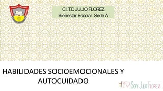 María JulietaCarrilloJ.
C.I.T.DJULIO FLOREZ
Bienestar Escolar Sede A
HABILIDADES SOCIOEMOCIONALES Y
AUTOCUIDADO
 