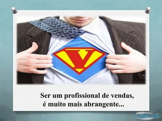 Ser um profissional de vendas,
 é muito mais abrangente...
 
