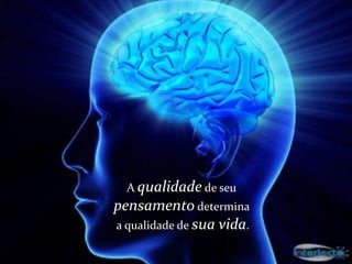 A qualidade de seu
pensamento determina
a qualidade de sua vida.
 