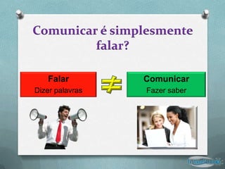 Comunicar é simplesmente
         falar?

   Falar         Comunicar
Dizer palavras   Fazer saber
 