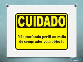 Não confunda perfil ou estilo
 de comprador com objeção
 