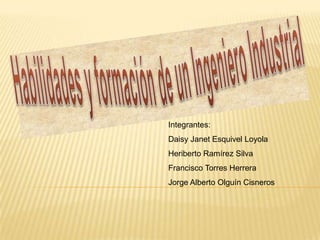 Integrantes:
Daisy Janet Esquivel Loyola
Heriberto Ramírez Silva
Francisco Torres Herrera
Jorge Alberto Olguín Cisneros
 