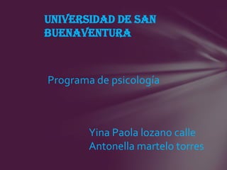 Universidad de san
buenaventura



Programa de psicología



        Yina Paola lozano calle
        Antonella martelo torres
 