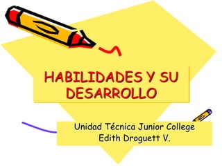 HABILIDADES Y SU
  DESARROLLO

   Unidad Técnica Junior College
        Edith Droguett V.
 