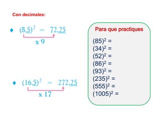 Con decimales:
(85)2 =
(34)2 =
(52)2 =
(86)2 =
(93)2 =
(235)2 =
(555)2 =
(1005)2 =
 