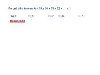 En qué cifra termina A = 55 x 54 x 53 x 52 x … x 1
A) 3 B) 5 C) 7 D) 0 E) 1.
Resolución
 