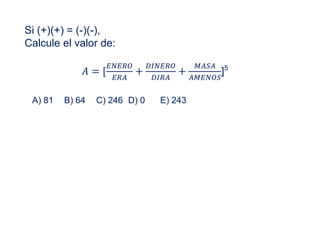 Si (+)(+) = (-)(-),
Calcule el valor de:
𝐴 = [
𝐸𝑁𝐸𝑅𝑂
𝐸𝑅𝐴
+
𝐷𝐼𝑁𝐸𝑅𝑂
𝐷𝐼𝑅𝐴
+
𝑀𝐴𝑆𝐴
𝐴𝑀𝐸𝑁𝑂𝑆
]5
A) 81 B) 64 C) 246 D) 0 E) 243
 