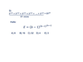 Si:
𝑏320 + 𝑏320 + 𝑏320 + 𝑏320 + … + 𝑏320 = 8181
81 veces
Halle:
𝐸 = 𝑏 − 1 𝑏−1 𝑏−1
A) 8 B) 16 C) 32 D) 4 E) 3
 