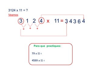 3124 x 11 = ?
Veamos
3 1 2 4 x 11= 463
+
43
++
Para que practiques:
79 x 11 =
4599 x 11 =
 