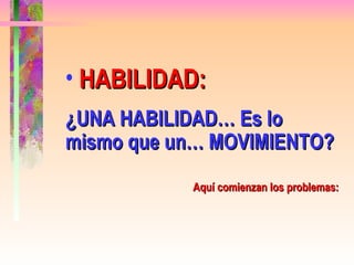 HABILIDAD:   ¿UNA HABILIDAD… Es lo  mismo que un… MOVIMIENTO? Aquí comienzan los problemas: 