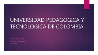 UNIVERSIDAD PEDAGOGICA Y
TECNOLOGICA DE COLOMBIA
PAOLA ANDREA GUIO
REGENCIA EN FARMACIA
201412088
 