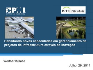 Título do Slide 
Máximo de 2 linhas 
Habilitando novas capacidades em gerenciamento de 
projetos de infraestrutura através da inovação 
Werther Krause 
Julho, 29, 2014 
 