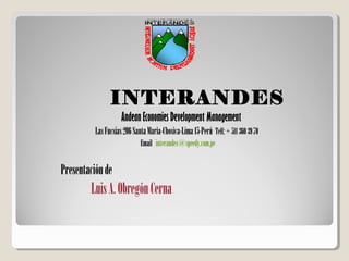 INTERANDES
Andean Economies Development Management
LasFucsias206SantaMaría-Chosica-Lima15-Perú Telf:+ 5113603970
Email interandes@speedy.com.pe
Presentaciónde
LuisA.ObregónCerna
 